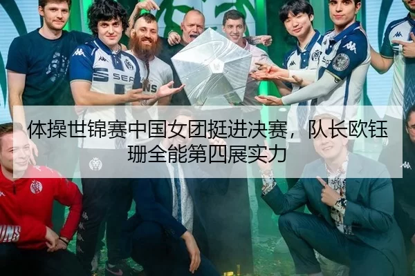 体操世锦赛中国女团挺进决赛，队长欧钰珊全能第四展实力