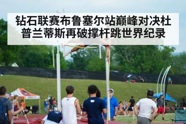 钻石联赛布鲁塞尔站巅峰对决杜普兰蒂斯再破撑杆跳世界纪录