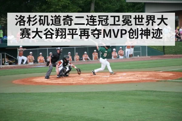 洛杉矶道奇二连冠卫冕世界大赛大谷翔平再夺MVP创神迹