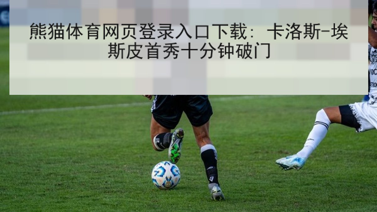 熊猫体育网页登录入口下载: 卡洛斯-埃斯皮首秀十分钟破门