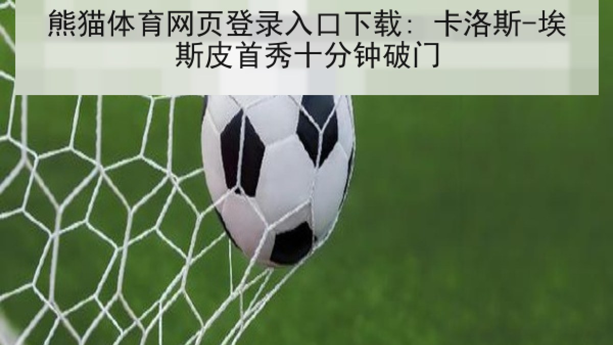 熊猫体育网页登录入口下载: 卡洛斯-埃斯皮首秀十分钟破门