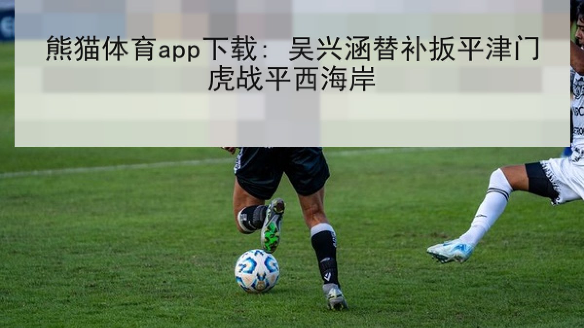 熊猫体育app下载: 吴兴涵替补扳平津门虎战平西海岸