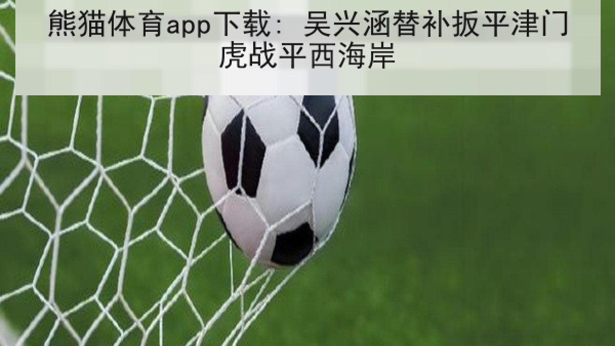 熊猫体育app下载: 吴兴涵替补扳平津门虎战平西海岸