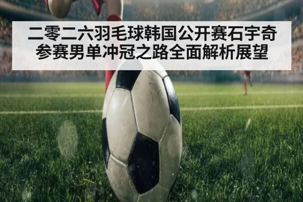 二零二六羽毛球韩国公开赛石宇奇参赛男单冲冠之路全面解析展望