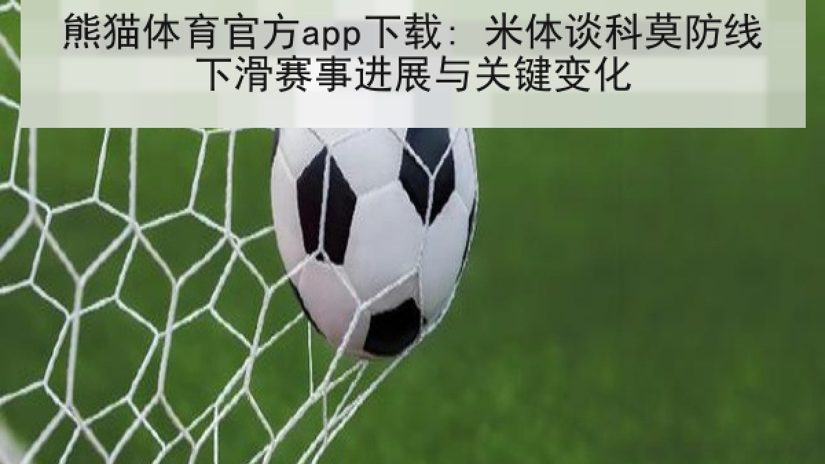熊猫体育官方app下载: 米体谈科莫防线下滑赛事进展与关键变化